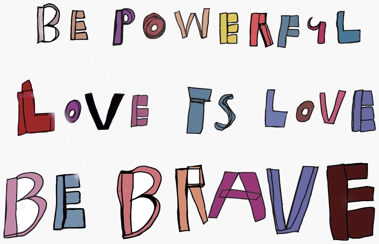 Bold colourful writing of the words 'Be powerful Love is love. Be brave.'