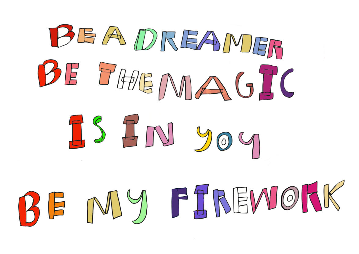 Digitally illustrated text saying 'Be a dreamer, be the magic, is in you, be my firework'