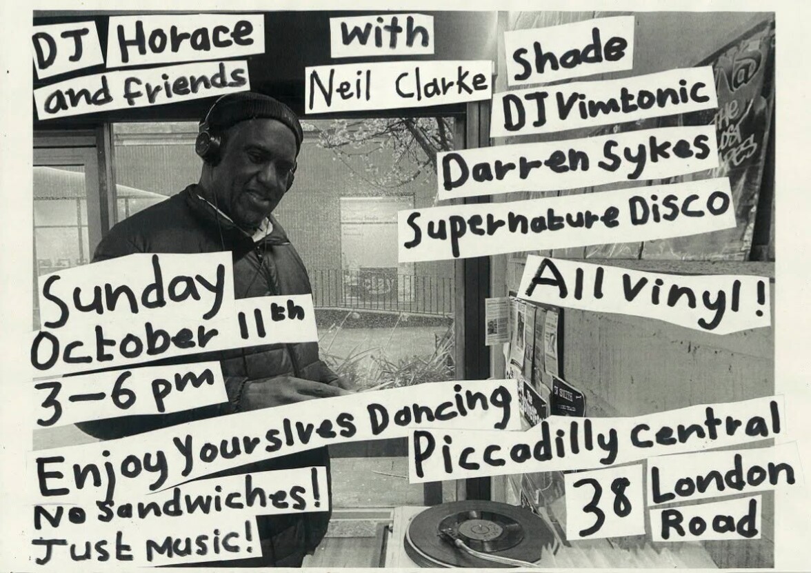 A black and white flyer for Horace's DJ event at Piccadilly Central. There is a picture of Horace wearing headphones and the text 'DJ Horace and Friends. Enjoy yourselves dancing. No sandwiches. Just music', the date, time and place of the event.