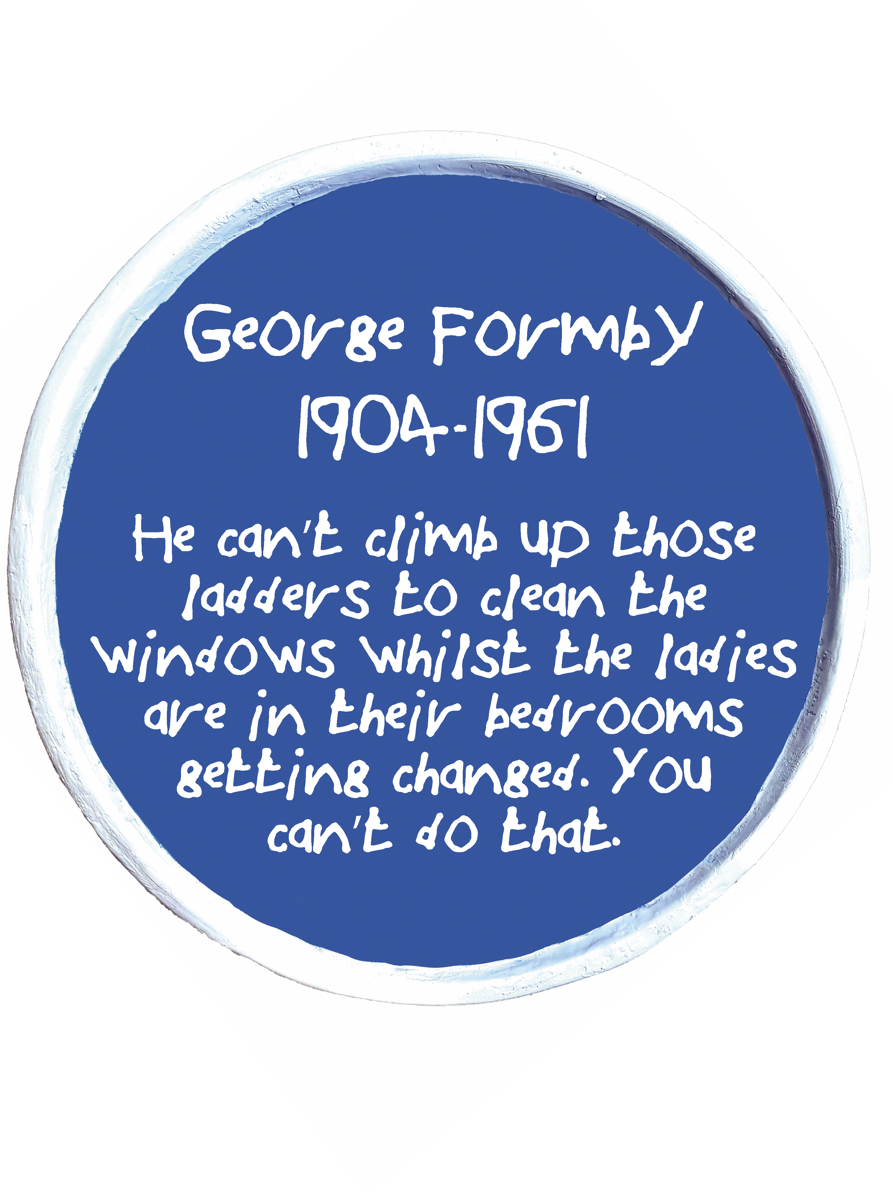 Venture Arts studio Artist Horace Lindezey's blue plaque with the name George Formby printed on it, underneath the dates 1904 - 1961, and then underneath are the words "he can't climb up those ladders to clean the windows whilst the ladies are in their bedrooms getting changed. You can't do that."